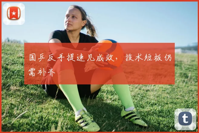 国乒反手提速见成效，技术短板仍需补齐 - 澳客网精选