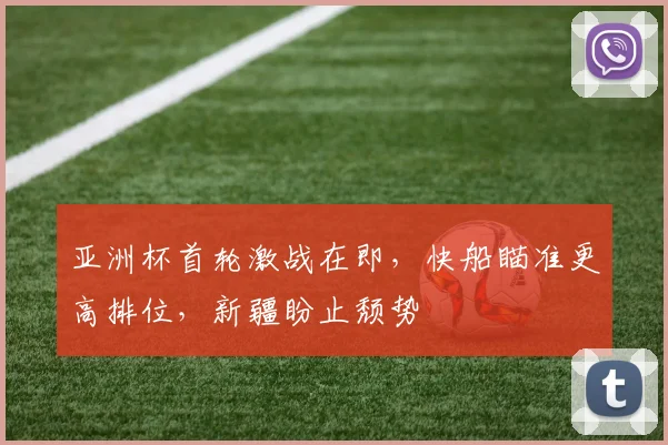 亚洲杯首轮激战在即,快船瞄准更高排位,新疆盼止颓势 - 澳客网推荐