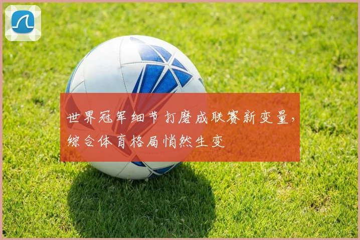 世界冠军细节打磨成联赛新变量,综合体育格局悄然生变 - 澳客网推荐