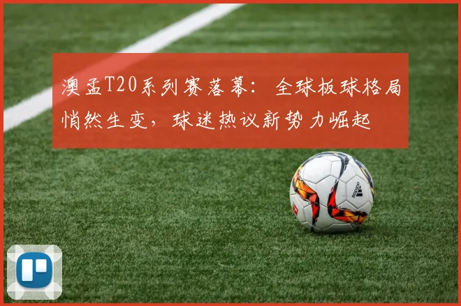 澳孟T20系列赛落幕：全球板球格局悄然生变，球迷热议新势力崛起 - 澳客网推荐