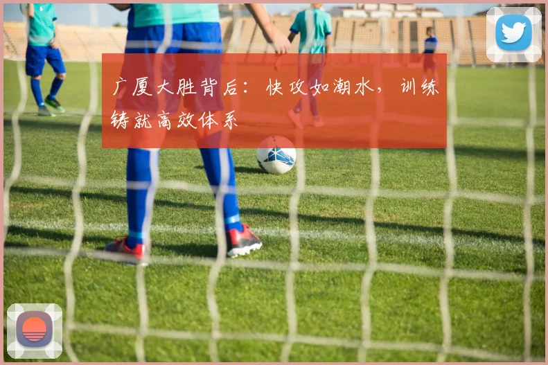 广厦大胜背后:快攻如潮水,训练铸就高效体系 - 澳客网推荐