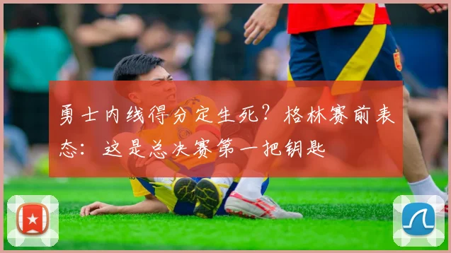 勇士内线得分定生死?格林赛前表态:这是总决赛第一把钥匙 - 澳客网推荐