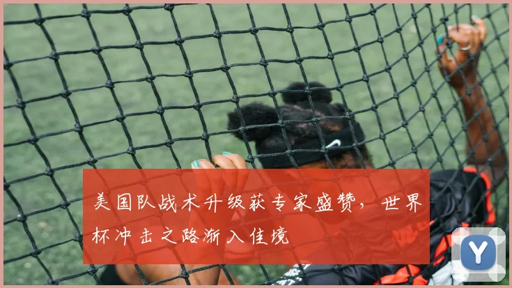 美国队战术升级获专家盛赞，世界杯冲击之路渐入佳境 - 澳客网推荐