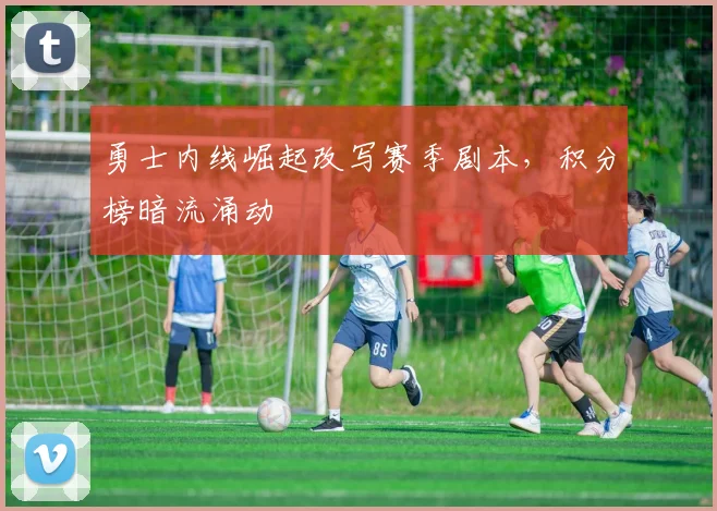 勇士内线崛起改写赛季剧本,积分榜暗流涌动 - 澳客网推荐