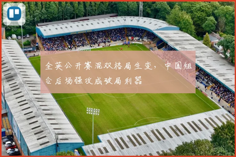 全英公开赛混双格局生变,中国组合后场强攻成破局利器 - 澳客网推荐