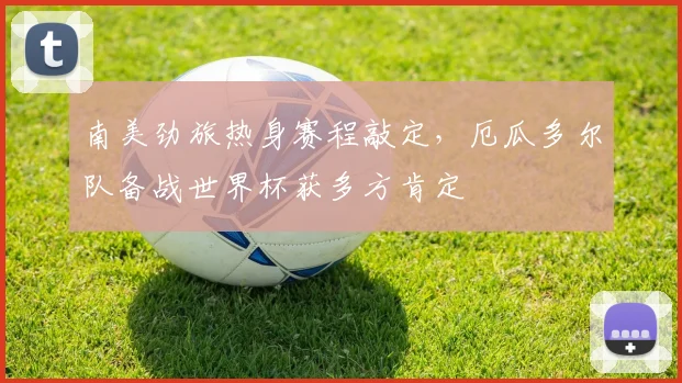 南美劲旅热身赛程敲定,厄瓜多尔队备战世界杯获多方肯定 - 澳客网推荐