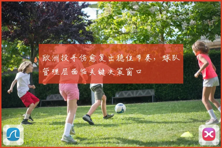 欧洲投手伤愈复出稳住节奏,球队管理层面临关键决策窗口 - 澳客网推荐