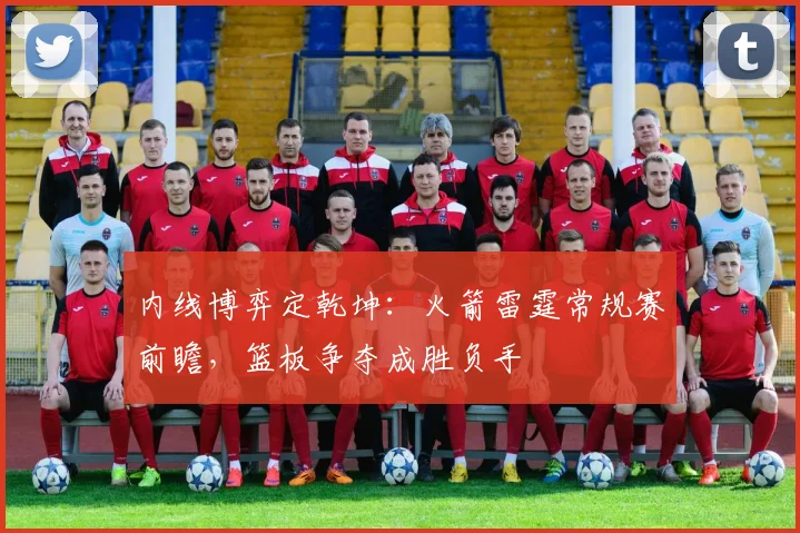 内线博弈定乾坤：火箭雷霆常规赛前瞻，篮板争夺成胜负手 - 澳客网推荐