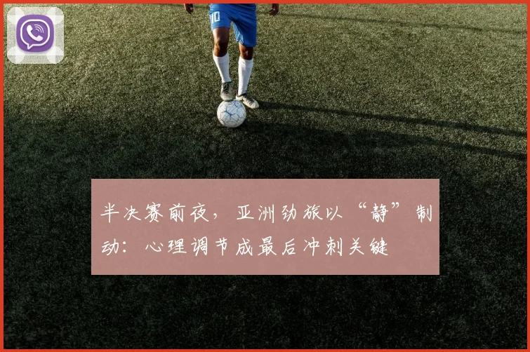 半决赛前夜，亚洲劲旅以“静”制动：心理调节成最后冲刺关键 - 澳客网推荐